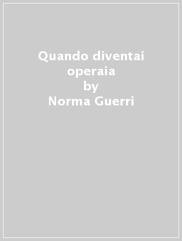 Quando diventai operaia - Norma Guerri