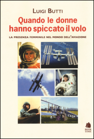 Quando le donne hanno spiccato il volo. La presenza femminile nel mondo dell'aviazione - Luigi Butti