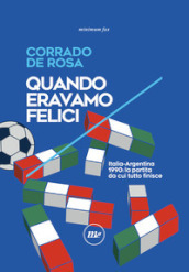 Quando eravamo felici. Italia-Argentina 1990: la partita da cui tutto finisce