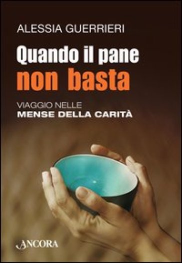 Quando il pane non basta. Viaggio nelle mense della carità - Alessia Guerrieri