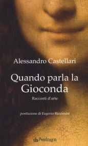 Quando parla la Gioconda. Racconti d arte