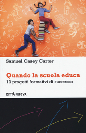 Quando la scuola educa. 12 progetti formativi di successo - Samuel Casey Carter