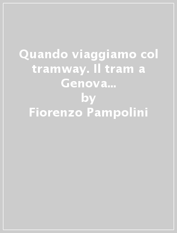 Quando viaggiamo col tramway. Il tram a Genova tra passato e futuro - Fiorenzo Pampolini - Claudio Serra