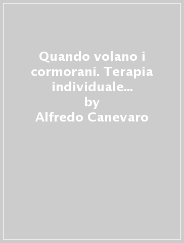 Quando volano i cormorani. Terapia individuale sistemica con il coinvolgimento dei familiari significativi - Alfredo Canevaro