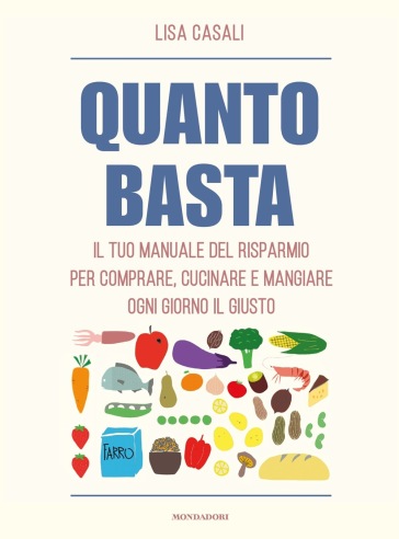 Quanto basta. Il tuo manuale del risparmio per comprare, cucinare e mangiare ogni giorno il giusto - Lisa Casali