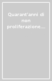 Quarant anni di non proliferazione. Un dibattito fra storici e scienziati