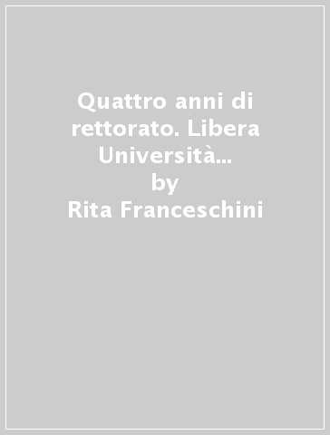 Quattro anni di rettorato. Libera Università di Bolzano 2004-2008 - Rita Franceschini