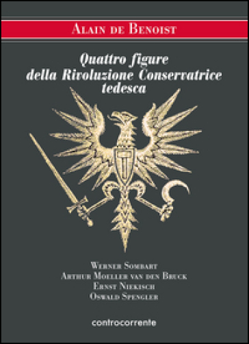 Quattro figure della Rivoluzione Conservatrice tedesca. Werner Sombart, Arthur Moeller van den Bruck, Ernst Niekisch, Oswald Spengler - Alain De Benoist