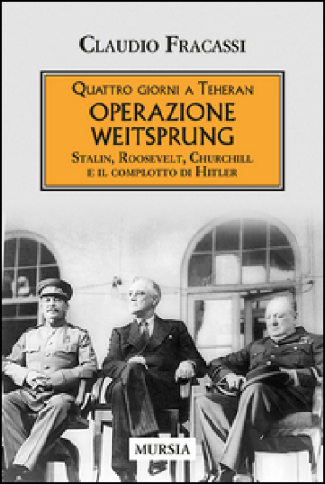 Quattro giorni a Teheran. Operazione Weitsprung. Stalin, Roosevelt, Churchill e il complotto di Hitler - Claudio Fracassi