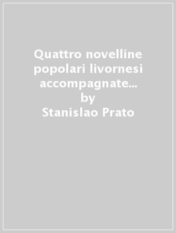 Quattro novelline popolari livornesi accompagnate da varianti umbre (rist. anast. 1880) - Stanislao Prato