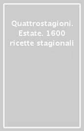 Quattrostagioni. Estate. 1600 ricette stagionali