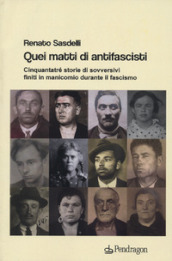 Quei matti di antifascisti. Cinquantatré storie di sovversivi finiti in manicomio durante il fascismo