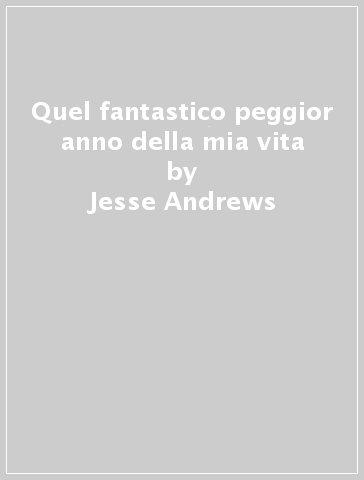 Quel fantastico peggior anno della mia vita - Jesse Andrews