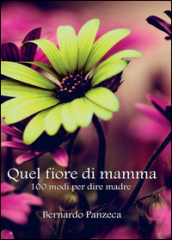 Quel fiore di mamma. 100 modi per dire madre