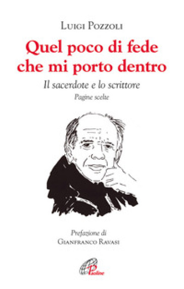 Quel poco di fede che mi porto dentro. Il sacerdote e lo scrittore. Pagine scelte - Luigi Pozzoli