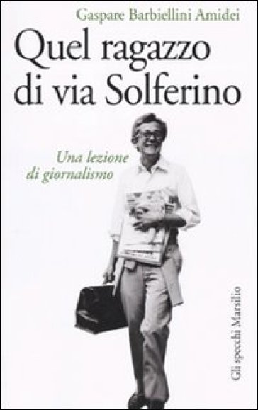 Quel ragazzo di via Solferino. Una lezione di giornalismo - Gaspare Barbiellini Amidei