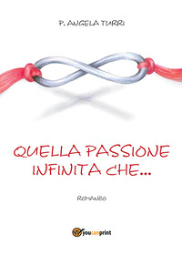 Quella passione infinita che... - Pierangela Turri