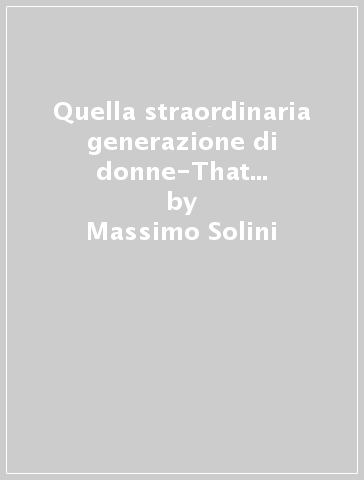 Quella straordinaria generazione di donne-That amazing generation of women - Massimo Solini