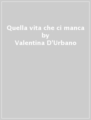 Quella vita che ci manca - Valentina D