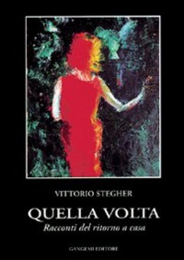 Quella volta. Racconti del ritorno a casa - Vittorio Stegher