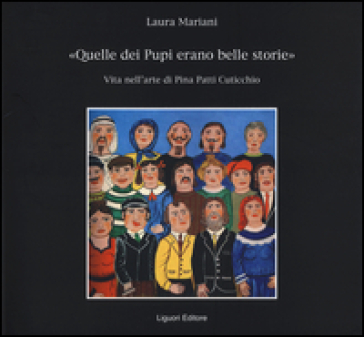 «Quelle dei pupi erano belle storie». Vita nell'arte di Pina Patti Cuticchio. Ediz. illustrata - Laura Mariani