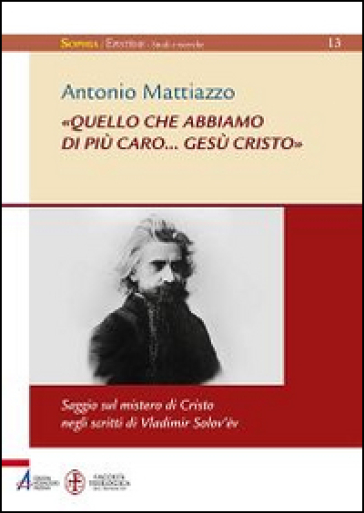 «Quello che abbiamo di più caro... Gesù Cristo». Saggio sul mistero di Cristo negli scritti di Vladimir Solov'ev - Antonio Mattiazzo