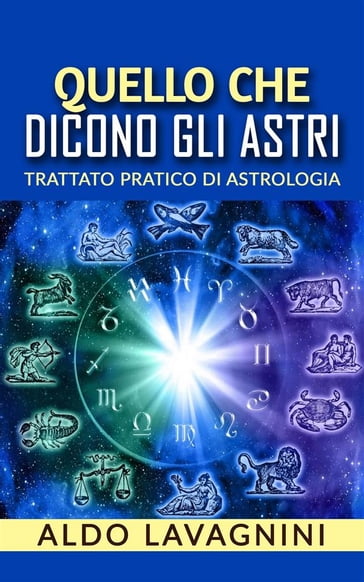Quello che dicono gli astri - Trattato pratico di Astrologia - Aldo Lavagnini