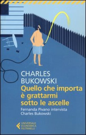 Quello che importa è grattarmi sotto le ascelle. Fernanda Pivano intervista Charles Bukowski - Charles Bukowski