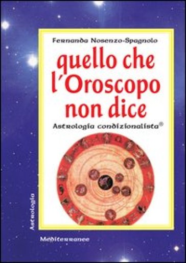 Quello che l'oroscopo non dice. Astrologia condizionalista - Fernanda Nosenzo Spagnolo