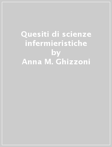 Quesiti di scienze infermieristiche - Anna M. Ghizzoni - Laura D