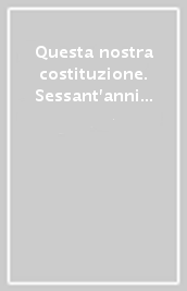 Questa nostra costituzione. Sessant anni dopo