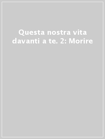 Questa nostra vita davanti a te. 2: Morire