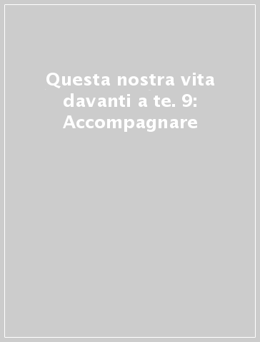 Questa nostra vita davanti a te. 9: Accompagnare