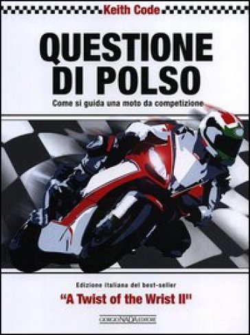 Questione di polso. Come si guida una moto da competizione - Keith Code