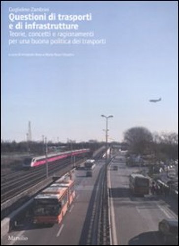 Questioni di trasporti e di infrastrutture. Teorie, concetti e ragionamenti per una buona politica dei trasporti - Guglielmo Zambrini