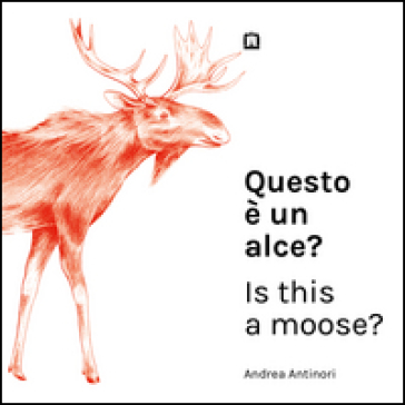 Questo è un alce?-Is this a moose? Ediz. bilingue - Andrea Antinori