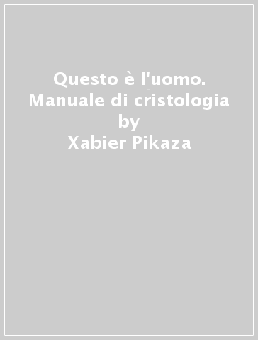 Questo è l'uomo. Manuale di cristologia - Xabier Pikaza