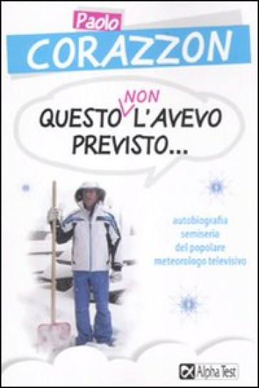Questo non l'avevo previsto... Autobiografia semiseria del popolare meteorologo televisivo - Paolo Corazzon