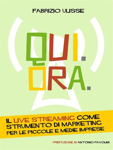 Qui. Ora. Il live streaming come strumento di marketing per le piccole e medie imprese - Fabrizio Ulisse