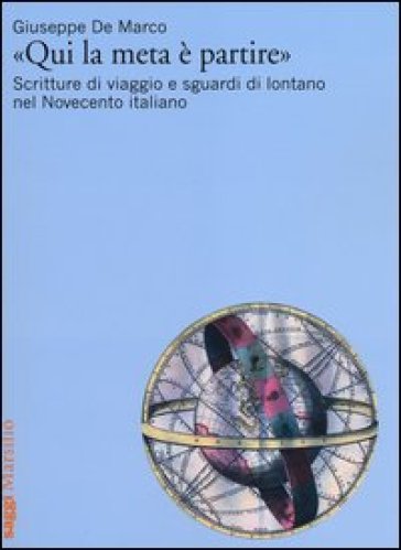 «Qui la meta è partire». Scritture di viaggio e sguardi di lontano nel Novecento italiano - Giuseppe De Marco