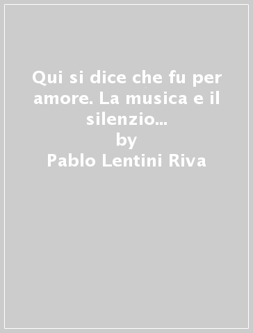 Qui si dice che fu per amore. La musica e il silenzio in cinque racconti ispirati a Orfeo - Pablo Lentini Riva