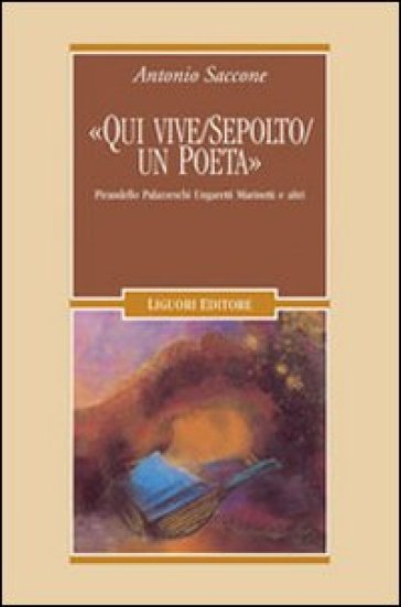 «Qui vive/sepolto/un poeta». Pirandello, Palazzeschi, Ungaretti, Marinetti e altri - Antonio Saccone