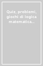 Quiz, problemi, giochi di logica matematica da farsi con cervello acceso. Ediz. illustrata