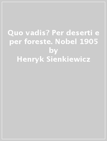 Quo vadis? Per deserti e per foreste. Nobel 1905 - Henryk Sienkiewicz