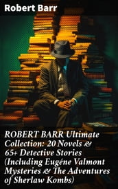 ROBERT BARR Ultimate Collection: 20 Novels & 65+ Detective Stories (Including Eugéne Valmont Mysteries & The Adventures of Sherlaw Kombs)