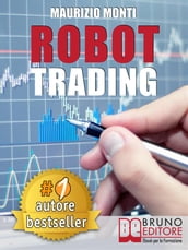 ROBOT TRADING. Sistemi Automatici e Strategie Per Investire In Borsa e Guadagnare 2000 Euro Al Mese Generando Rendite Passive