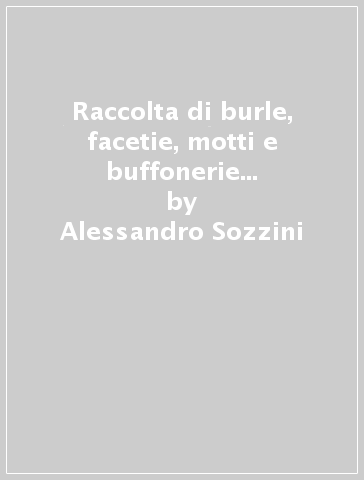 Raccolta di burle, facetie, motti e buffonerie di tre huomini sanesi (rist. anast. 1865) - Alessandro Sozzini