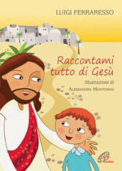 Raccontami tutto di Gesù. Ediz. illustrata