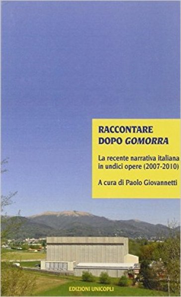 Raccontare dopo Gomorra. La recente narrativa italiana in undici opere (2007-2010) - Paolo Giovannetti