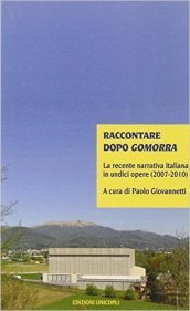 Raccontare dopo Gomorra. La recente narrativa italiana in undici opere (2007-2010)